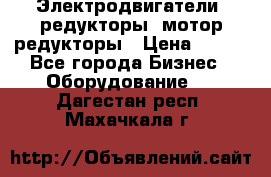 Электродвигатели, редукторы, мотор-редукторы › Цена ­ 123 - Все города Бизнес » Оборудование   . Дагестан респ.,Махачкала г.